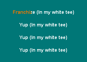 Franchize (In my white tee)
Yup (In my white tee)

Yup (In my white tee)

Yup (In my white tee)