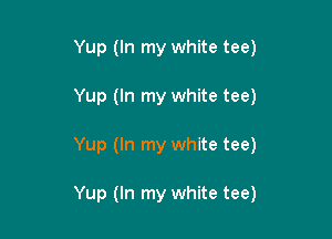 Yup (In my white tee)

Yup (In my white tee)

Yup (In my white tee)

Yup (In my white tee)