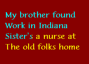 My brother found
Work in Indiana
Sister's a nurse at

The old folks home