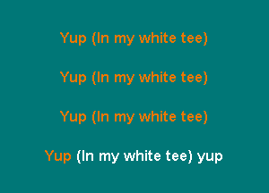 Yup (In my white tee)
Yup (In my white tee)

Yup (In my white tee)

Yup (In my white tee) yup