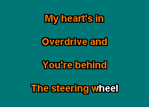 My heart's in
Overdrive and

You're behind

The steering wheel