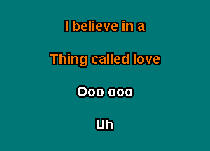I believe in a

Thing called love

000 000

Uh