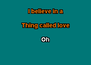 I believe in a

Thing called love

Oh