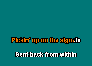 Pickin' up on the signals

Sent back from within