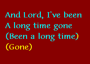 And Lord, I've been
A long time gone

(Been a long time)
(Gone)