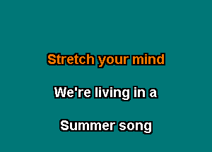 Stretch your mind

We're living in a

Summer song