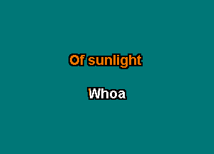 0f sunlight

Whoa