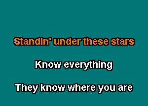 Standin' under these stars

Know everything

They know where you are