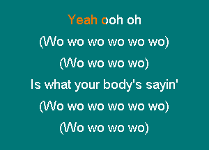 Yeah ooh oh
(W0 wo wo wo wo wo)

(W0 wo wo wo)

Is what your body's sayin'

(W0 wo wo wo wo wo)
(W0 wo wo wo)