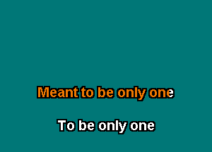 Meant to be only one

To be only one