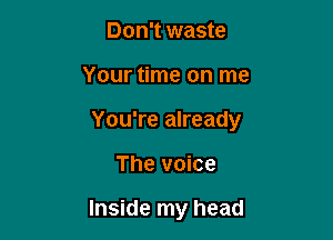 Don't waste

Your time on me

You're already

The voice

Inside my head