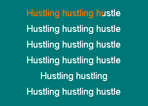 Hustling hustling hustle
Hustling hustling hustle
Hustling hustling hustle
Hustling hustling hustle

Hustling hustling

Hustling hustling hustle l
