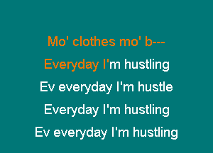 Mo' clothes mo' b---
Everyday I'm hustling
Ev everyday I'm hustle

Everyday I'm hustling

Ev everyday I'm hustling