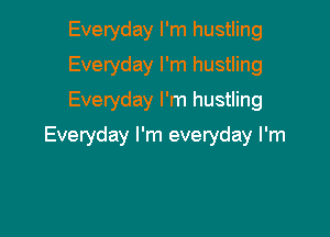 Everyday I'm hustling
Evetyday I'm hustling
Everyday I'm hustling

Everyday I'm everyday I'm