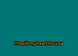 l'll spill my heart for you
