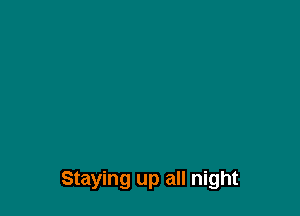Staying up all night