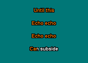 Until this

Echo echo

Echo echo

Can subside