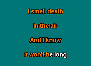 I smell death

In the air

And I know

It won't be long