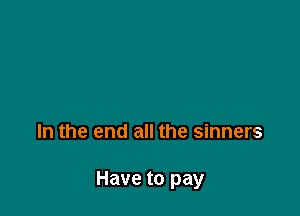 In the end all the sinners

Have to pay
