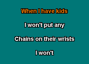 When I have kids

I won't put any

Chains on their wrists

I won't