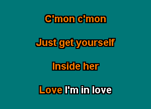 C'mon c'mon

Just get yourself

Inside her

Love I'm in love
