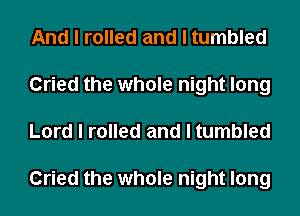 And I rolled and I tumbled
Cried the whole night long
Lord I rolled and I tumbled

Cried the whole night long