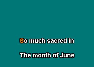So much sacred in

The month of June