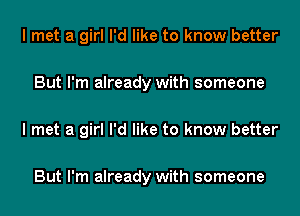 I met a girl I'd like to know better

But I'm already with someone

I met a girl I'd like to know better

But I'm already with someone