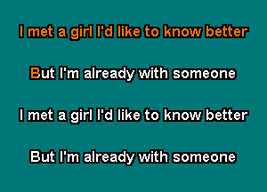 I met a girl I'd like to know better

But I'm already with someone

I met a girl I'd like to know better

But I'm already with someone