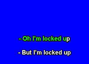 - Oh Pm locked up

- But Pm locked up