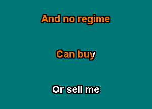 And no regime

Can buy

0r sell me