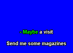 - Maybe a visit

Send me some magazines
