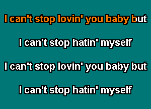 I can't stop lovin' you baby but
I can't stop hatin' myself
I can't stop lovin' you baby but

I can't stop hatin' myself