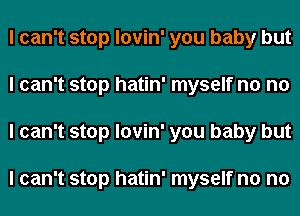 I can't stop lovin' you baby but
I can't stop hatin' myself n0 no
I can't stop lovin' you baby but

I can't stop hatin' myself n0 n0