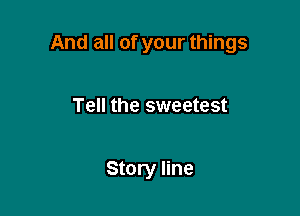 And all of your things

Tell the sweetest

Story line