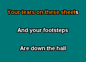 Your tears on these sheets

And your footsteps

Are down the hall