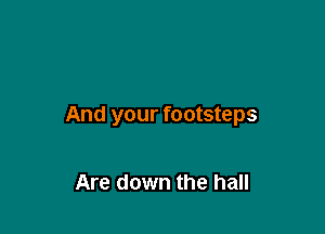 And your footsteps

Are down the hall