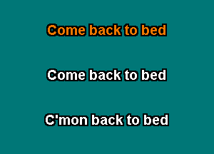 Come back to bed

Come back to bed

C'mon back to bed