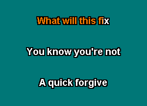 What will this fix

You know you're not

A quick forgive