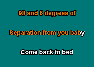 98 and 6 degrees of

Separation from you baby

Come back to bed