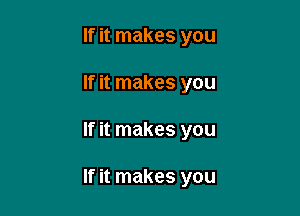 If it makes you
If it makes you

If it makes you

If it makes you