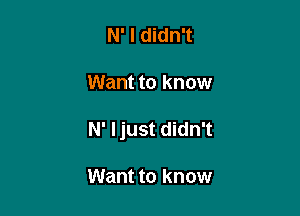 N' I didn't

Want to know

N' Ijust didn't

Want to know