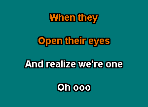 When they

Open their eyes

And realize we're one

Oh ooo