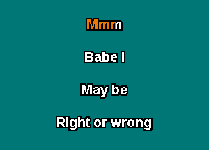 Mmm
Babel

May be

Right or wrong