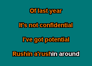 0f last year

It's not confidential

I've got potential

Rushin a'rushin around