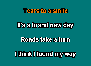 Tears to a smile
It's a brand new day

Roads take a turn

lthink I found my way