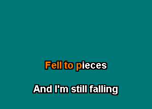 Fell to pieces

And I'm still falling