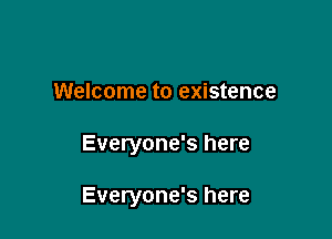 Welcome to existence

Everyone's here

Everyone's here