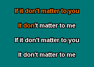 If it don't matter to you

It don't matter to me

If it don't matter to you

It don't matter to me