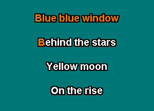 Blue blue window

Behind the stars

Yellow moon

0n the rise